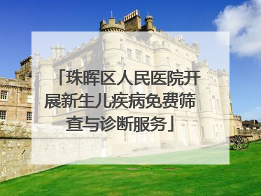 珠晖区人民医院开展新生儿疾病免费筛查与诊断服务