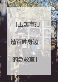 玉溪市打造百姓身边的急救室