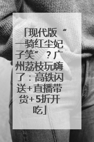 现代版“一骑红尘妃子笑”？广州荔枝玩嗨了：高铁闪送+直播带货+5折开吃
