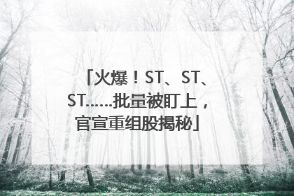 火爆！ST、ST、ST……批量被盯上，官宣重组股揭秘