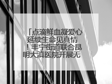点滴鲜血凝爱心 延续生命见真情！丰宁街道联合昆明大滇医院开展无偿献血活动