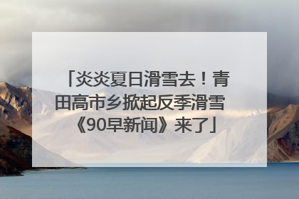 炎炎夏日滑雪去！青田高市乡掀起反季滑雪《90早新闻》来了