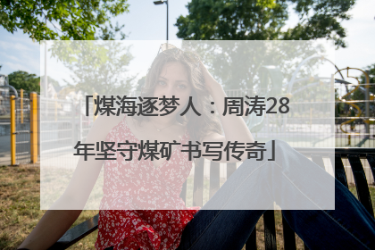 煤海逐梦人：周涛28年坚守煤矿书写传奇