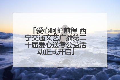 爱心呵护前程 西宁交通文艺广播第二十届爱心送考公益活动正式开启