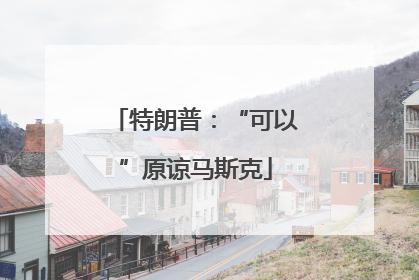特朗普：“可以”原谅马斯克