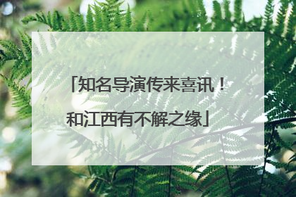 知名导演传来喜讯！和江西有不解之缘