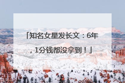 知名女星发长文：6年，1分钱都没拿到！