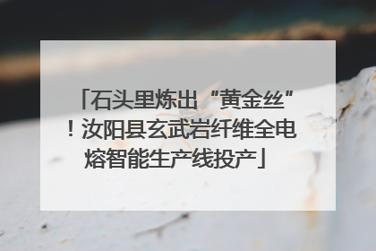 石头里炼出“黄金丝”！汝阳县玄武岩纤维全电熔智能生产线投产