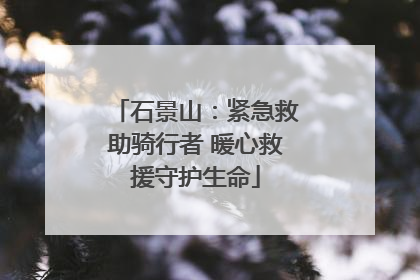石景山：紧急救助骑行者 暖心救援守护生命