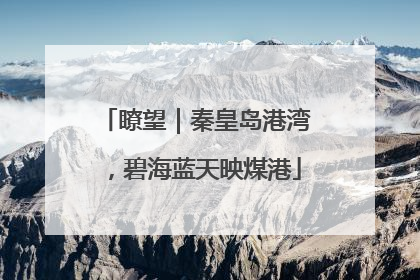 瞭望｜秦皇岛港湾，碧海蓝天映煤港