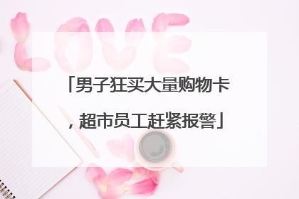 男子狂买大量购物卡，超市员工赶紧报警