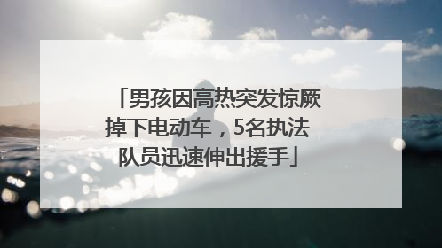 男孩因高热突发惊厥掉下电动车，5名执法队员迅速伸出援手