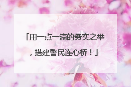 用一点一滴的务实之举，搭建警民连心桥！
