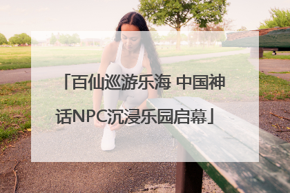 百仙巡游乐海 中国神话NPC沉浸乐园启幕