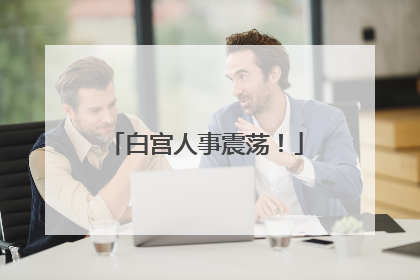 白宫人事震荡！