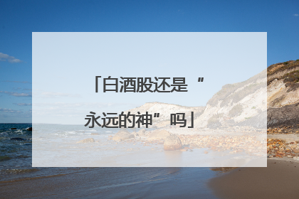 白酒股还是“永远的神”吗