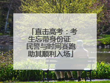 直击高考：考生忘带身份证 民警与时间赛跑助其顺利入场