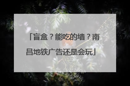 盲盒？能吃的墙？南昌地铁广告还是会玩