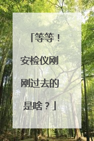 等等！安检仪刚刚过去的是啥？