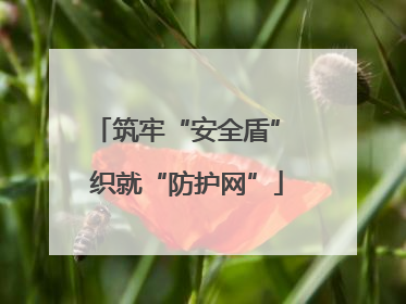 筑牢“安全盾” 织就“防护网”
