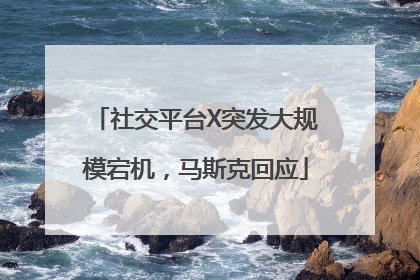 社交平台X突发大规模宕机，马斯克回应