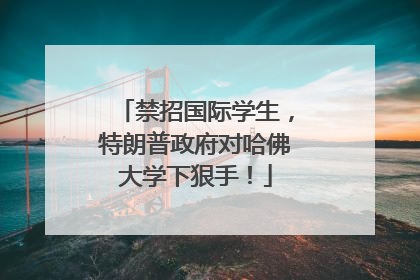 禁招国际学生，特朗普政府对哈佛大学下狠手！