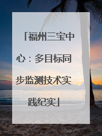 福州三宝中心：多目标同步监测技术实践纪实