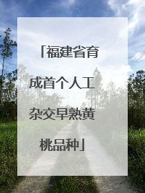 福建省育成首个人工杂交早熟黄桃品种
