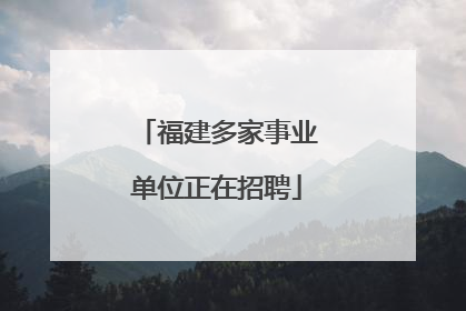 福建多家事业单位正在招聘
