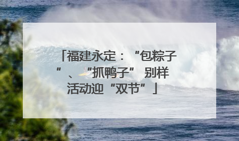 福建永定：“包粽子”、“抓鸭子” 别样活动迎“双节”