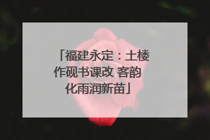 福建永定：土楼作砚书课改 客韵化雨润新苗