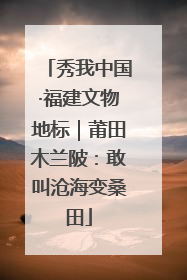 秀我中国·福建文物地标｜莆田木兰陂：敢叫沧海变桑田