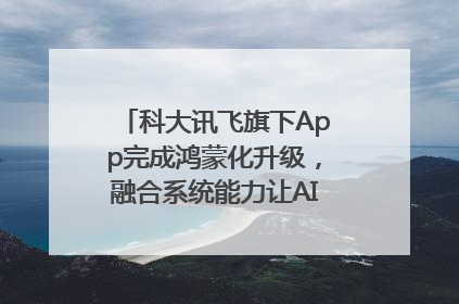 科大讯飞旗下App完成鸿蒙化升级，融合系统能力让AI服务触手可及