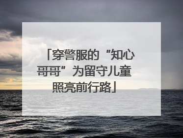 穿警服的“知心哥哥”为留守儿童照亮前行路