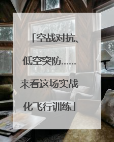 空战对抗、低空突防……来看这场实战化飞行训练