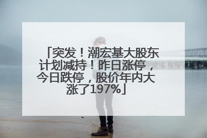 突发！潮宏基大股东计划减持！昨日涨停，今日跌停，股价年内大涨了197%