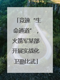 竞速“生命通道”，火箭军某部开展实战化卫勤比武