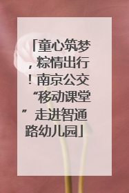 童心筑梦，粽情出行！南京公交“移动课堂”走进智通路幼儿园