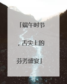 端午时节，舌尖上的芬芳盛宴