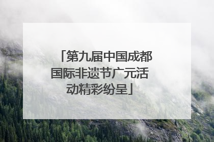 第九届中国成都国际非遗节广元活动精彩纷呈