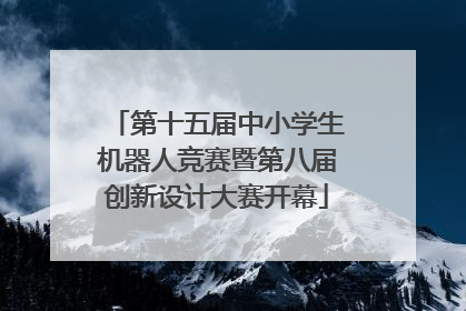 第十五届中小学生机器人竞赛暨第八届创新设计大赛开幕