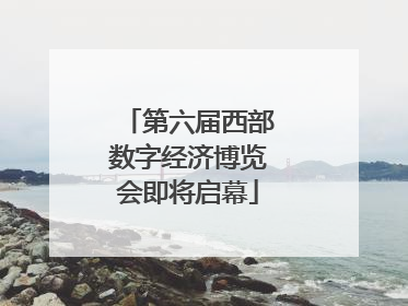 第六届西部数字经济博览会即将启幕