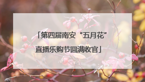 第四届南安“五月花”直播乐购节圆满收官
