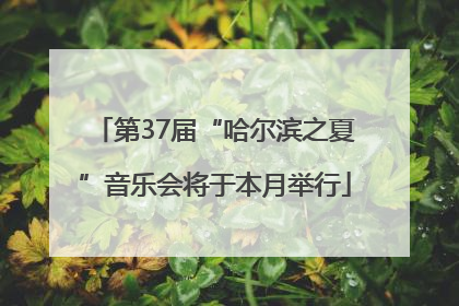 第37届“哈尔滨之夏”音乐会将于本月举行