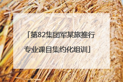 第82集团军某旅推行专业课目集约化组训