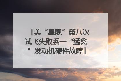 美“星舰”第八次试飞失败系一“猛禽”发动机硬件故障