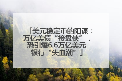 美元稳定币的阳谋：万亿美债“接盘侠”，恐引爆6.6万亿美元银行“失血潮”