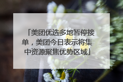 美团优选多地暂停接单，美团今日表示将集中资源聚焦优势区域
