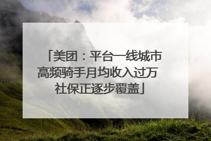 美团：平台一线城市高频骑手月均收入过万 社保正逐步覆盖