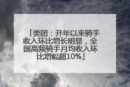 美团：开年以来骑手收入环比增长明显，全国高频骑手月均收入环比增幅超10%
